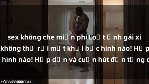 sex không che miễn phí Loạt ảnh gái xinh sex nóng bỏng, không thể rời mắt khỏi bức hình nào! Hấp dẫn và cuốn hút đến từng chi tiết.