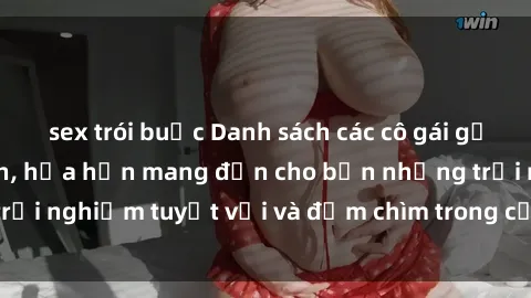 sex trói buộc Danh sách các cô gái gọi Việt Nam hấp dẫn, hứa hẹn mang đến cho bạn những trải nghiệm tuyệt vời và đắm chìm trong cảm xúc tuyệt vời.