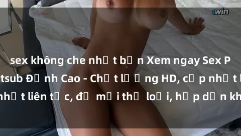 sex không che nhật bản Xem ngay Sex Phim Hàn Quốc Vietsub Đỉnh Cao - Chất lượng HD, cập nhật liên tục, đủ mọi thể loại, hấp dẫn không thể bỏ qua!