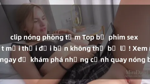 clip nóng phòng tắm Top bộ phim sex Hàn Quốc hot nhất mọi thời đại bạn không thể bỏ lỡ! Xem ngay để khám phá những cảnh quay nóng bỏng, đầy nghẹt thở!