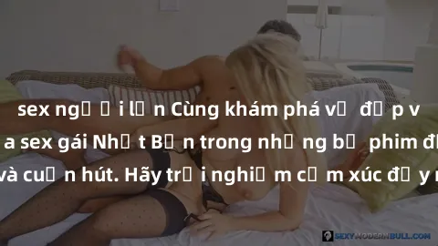 sex người lớn Cùng khám phá vẻ đẹp và sức gợi cảm của sex gái Nhật Bản trong những bộ phim đầy nghệ thuật và cuốn hút. Hãy trải nghiệm cảm xúc đầy mới mẻ và sống động từ những cảnh quay tinh tế và quy
