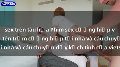 sex trên tàu hỏa Phim sex cưỡng hiếp vietsub: Nữ sinh bị tên trộm cưỡng hiếp tại nhà và câu chuyện đầy kịch tính của vietsub