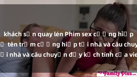 khách sạn quay lén Phim sex cưỡng hiếp vietsub: Nữ sinh bị tên trộm cưỡng hiếp tại nhà và câu chuyện đầy kịch tính của vietsub