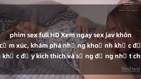 phim sex full HD Xem ngay sex jav không che để thỏa mãn cảm xúc, khám phá những khoảnh khắc đầy kích thích và sống động nhất chỉ trong click!