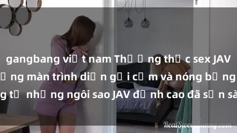 gangbang việt nam Thưởng thức sex JAV idol miễn phí: Những màn trình diễn gợi cảm và nóng bỏng từ những ngôi sao JAV đỉnh cao đã sẵn sàng để bạn khám phá.