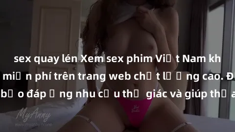 sex quay lén Xem sex phim Việt Nam không che hoàn toàn miễn phí trên trang web chất lượng cao. Đảm bảo đáp ứng nhu cầu thị giác và giúp thỏa mãn mong muốn của bạn.