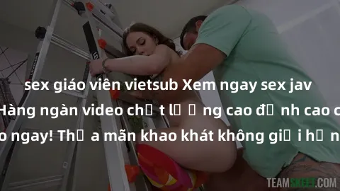 sex giáo viên vietsub Xem ngay sex jav full HD miễn phí - Hàng ngàn video chất lượng cao đỉnh cao chỉ cần click vào ngay! Thỏa mãn khao khát không giới hạn, đón chờ những trải nghiệm mới lạ!