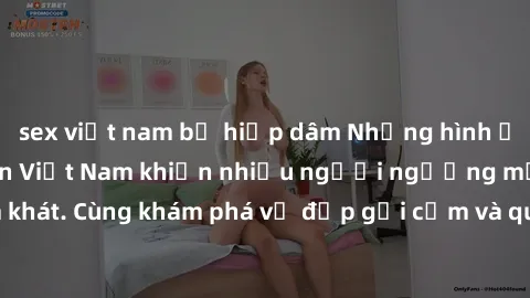 sex việt nam bị hiếp dâm Những hình ảnh sex gái sinh viên Việt Nam khiến nhiều người ngưỡng mộ và thèm khát. Cùng khám phá vẻ đẹp gợi cảm và quyến rũ của những cô gái trẻ này.