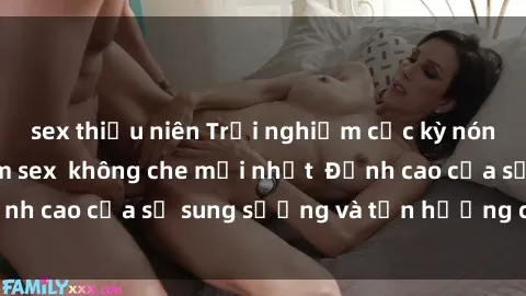 sex thiếu niên Trải nghiệm cực kỳ nóng bỏng trong phim sex  không che mới nhất  Đỉnh cao của sự sung sướng và tận hưởng chân thật