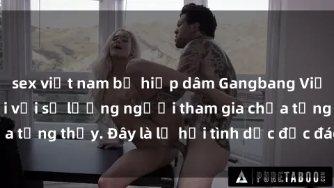 sex việt nam bị hiếp dâm Gangbang Việt Nam: Kỷ lục mới với số lượng người tham gia chưa từng thấy. Đây là lễ hội tình dục độc đáo và gây sốc.