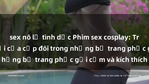 sex nô lệ tình dục Phim sex cosplay: Trải nghiệm tuyệt vời của cặp đôi trong những bộ trang phục gợi cảm và kích thích