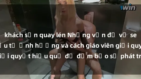 khách sạn quay lén Những vấn đề về sex học sinh: Các yếu tố ảnh hưởng và cách giáo viên giải quyết hiệu quả để đảm bảo sự phát triển toàn diện.