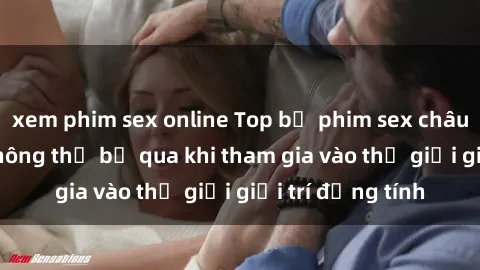 xem phim sex online Top bộ phim sex châu âu nổi tiếng không thể bỏ qua khi tham gia vào thế giới giải trí đồng tính