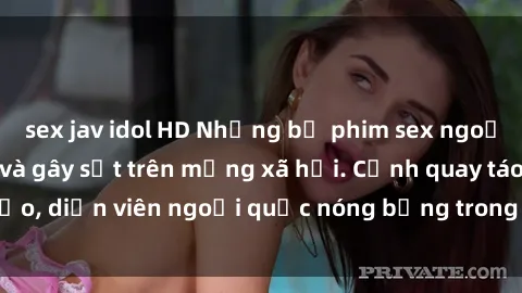 sex jav idol HD Những bộ phim sex ngoại quốc nổi tiếng và gây sốt trên mạng xã hội. Cảnh quay táo bạo, diễn viên ngoại quốc nóng bỏng trong các tác phẩm đỉnh cao.