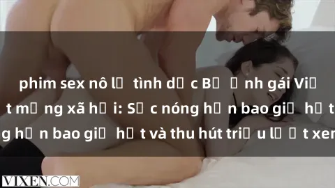 phim sex nô lệ tình dục Bộ ảnh gái Việt Nam nude gây sốt mạng xã hội: Sắc nóng hơn bao giờ hết và thu hút triệu lượt xem