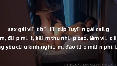 sex gái việt bị lộ clip Tuyển gái call girl Việt Nam gợi cảm, đẹp mắt, kiếm thu nhập cao, làm việc linh hoạt, không yêu cầu kinh nghiệm, đào tạo miễn phí. Liên hệ ngay để biết thêm chi tiết!