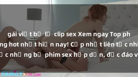 gái việt bị lộ clip sex Xem ngay Top phim sex mới nhất đang hot nhất hiện nay! Cập nhật liên tục những bộ phim sex hấp dẫn, độc đáo và đầy kích thích.