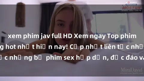 xem phim jav full HD Xem ngay Top phim sex mới nhất đang hot nhất hiện nay! Cập nhật liên tục những bộ phim sex hấp dẫn, độc đáo và đầy kích thích.
