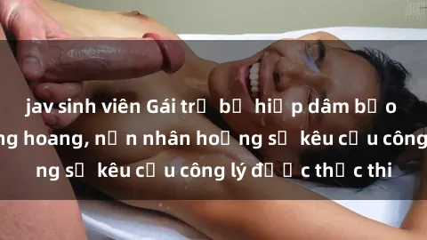 jav sinh viên Gái trẻ bị hiếp dâm bạo lực trong khu rừng hoang, nạn nhân hoảng sợ kêu cầu công lý được thực thi