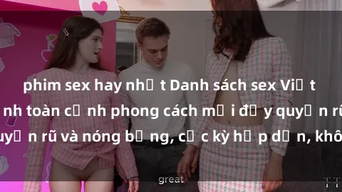 phim sex hay nhất Danh sách sex Việt Nam không che - Ảnh toàn cảnh phong cách mới đầy quyến rũ và nóng bỏng, cực kỳ hấp dẫn, không thể bỏ qua!