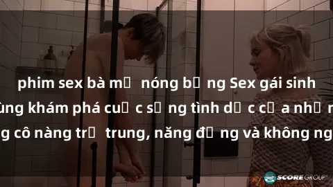 phim sex bà mẹ nóng bỏng Sex gái sinh viên hot nhất: Cùng khám phá cuộc sống tình dục của những cô nàng trẻ trung, năng động và không ngần ngại thử nghiệm!