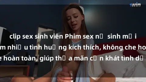 clip sex sinh viên Phim sex nữ sinh mới nhất: Trải nghiệm nhiều tình huống kích thích, không che hoàn toàn, giúp thỏa mãn cơn khát tình dục của các bạn trẻ
