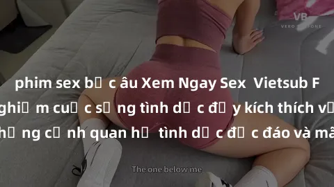 phim sex bắc âu Xem Ngay Sex  Vietsub Full HD - Cùng trải nghiệm cuộc sống tình dục đầy kích thích với những cảnh quan hệ tình dục độc đáo và mãnh liệt trong bộ phim này!
