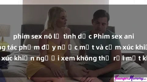 phim sex nô lệ tình dục Phim sex anime đỉnh cao: Những tác phẩm đầy nước mắt và cảm xúc khiến người xem không thể rời mắt khỏi màn hình
