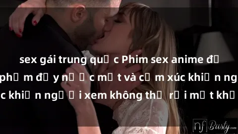 sex gái trung quốc Phim sex anime đỉnh cao: Những tác phẩm đầy nước mắt và cảm xúc khiến người xem không thể rời mắt khỏi màn hình