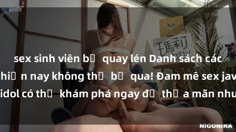sex sinh viên bị quay lén Danh sách các idol JAV hot nhất hiện nay không thể bỏ qua! Đam mê sex jav idol có thể khám phá ngay để thỏa mãn nhu cầu giải trí của mình!